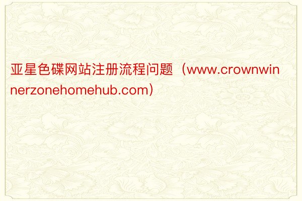 亚星色碟网站注册流程问题（www.crownwinnerzonehomehub.com）