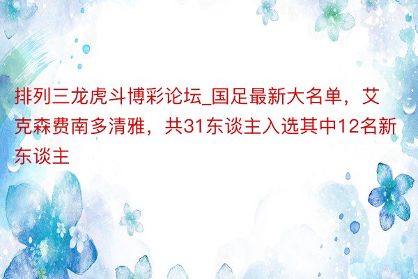 排列三龙虎斗博彩论坛_国足最新大名单，艾克森费南多清雅，共31东谈主入选其中12名新东谈主