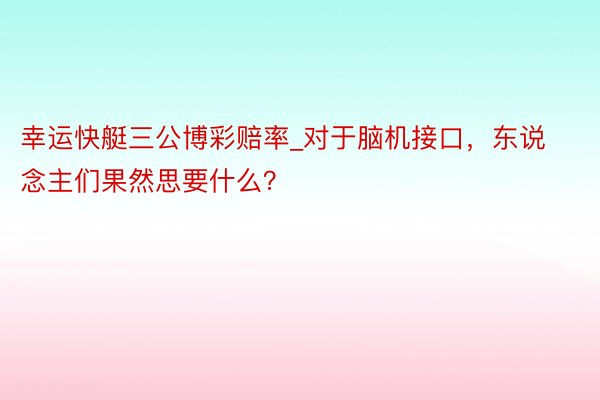 幸运快艇三公博彩赔率_对于脑机接口，东说念主们果然思要什么？