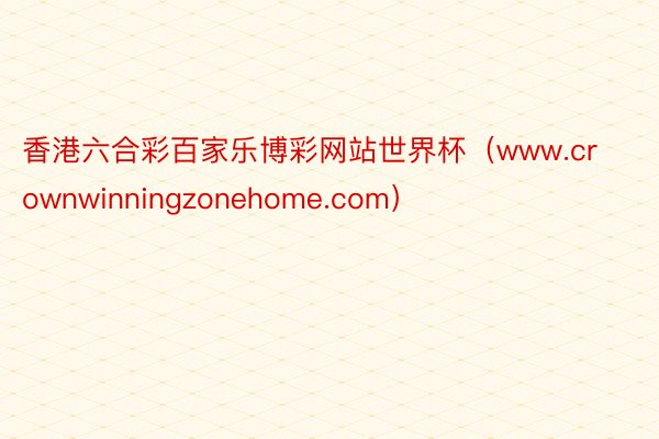 香港六合彩百家乐博彩网站世界杯（www.crownwinningzonehome.com）