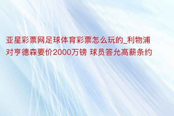 亚星彩票网足球体育彩票怎么玩的_利物浦对亨德森要价2000万镑 球员答允高薪条约