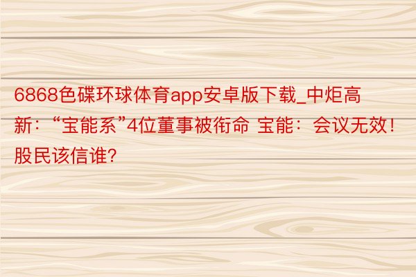 6868色碟环球体育app安卓版下载_中炬高新：“宝能系”4位董事被衔命 宝能：会议无效！股民该信谁？