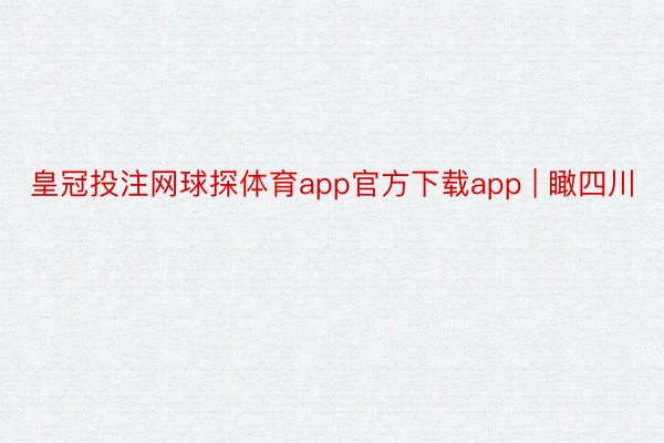 皇冠投注网球探体育app官方下载app | 瞰四川