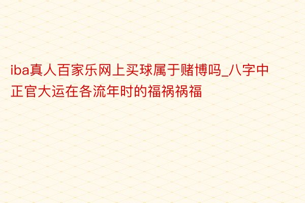 iba真人百家乐网上买球属于赌博吗_八字中正官大运在各流年时的福祸祸福