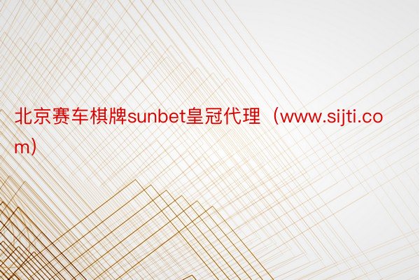 北京赛车棋牌sunbet皇冠代理（www.sijti.com）