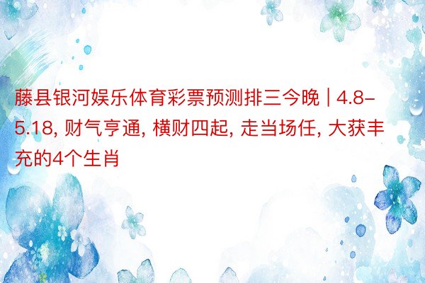 藤县银河娱乐体育彩票预测排三今晚 | 4.8-5.18， 财气亨通， 横财四起， 走当场任， 大获丰充的4个生肖