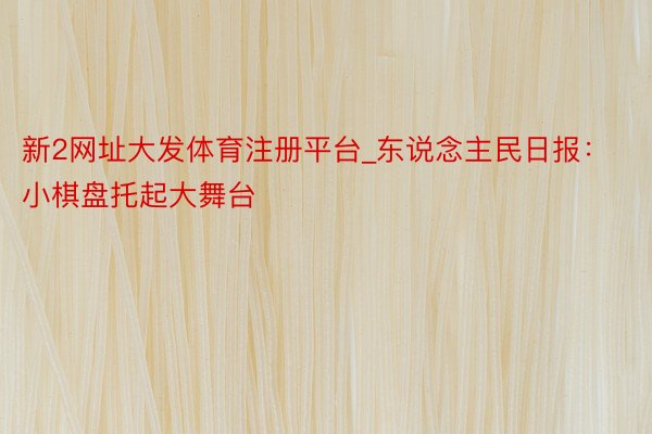 新2网址大发体育注册平台_东说念主民日报：小棋盘托起大舞台