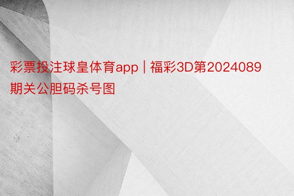 彩票投注球皇体育app | 福彩3D第2024089期关公胆码杀号图