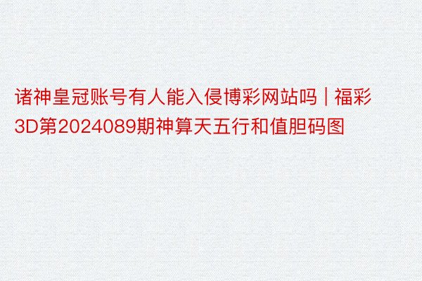 诸神皇冠账号有人能入侵博彩网站吗 | 福彩3D第2024089期神算天五行和值胆码图