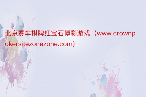 北京赛车棋牌红宝石博彩游戏（www.crownpokersitezonezone.com）