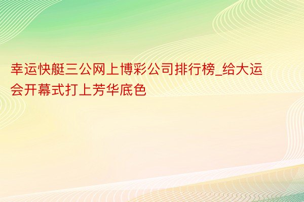 幸运快艇三公网上博彩公司排行榜_给大运会开幕式打上芳华底色