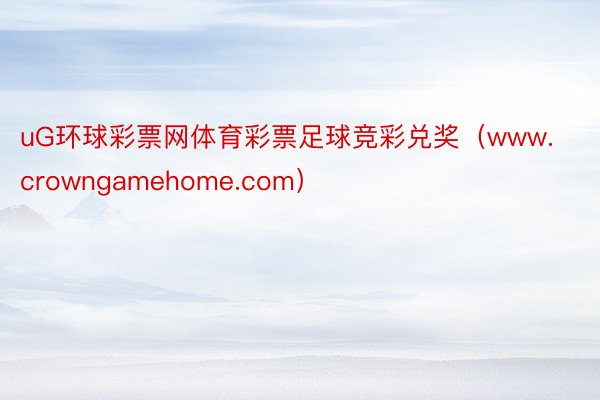 uG环球彩票网体育彩票足球竞彩兑奖（www.crowngamehome.com）