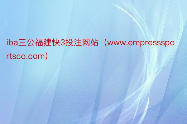 iba三公福建快3投注网站（www.empresssportsco.com）