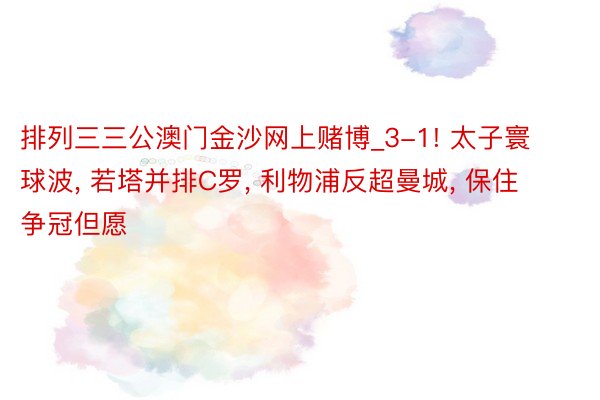 排列三三公澳门金沙网上赌博_3-1! 太子寰球波, 若塔并排C罗, 利物浦反超曼城, 保住争冠但愿