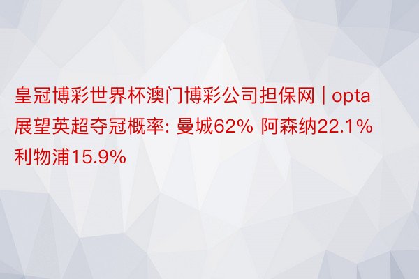 皇冠博彩世界杯澳门博彩公司担保网 | opta展望英超夺冠概率: 曼城62% 阿森纳22.1% 利物浦15.9%