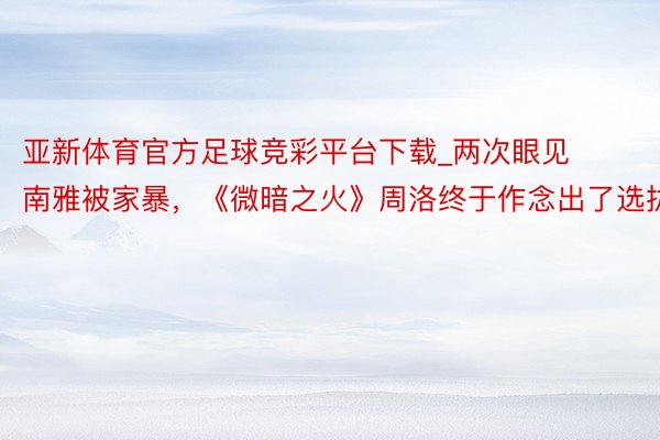 亚新体育官方足球竞彩平台下载_两次眼见南雅被家暴，《微暗之火》周洛终于作念出了选拔