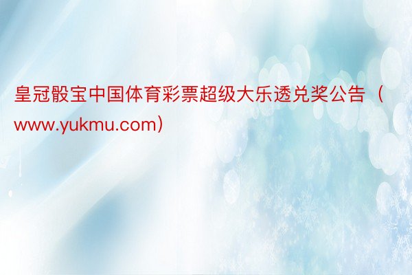 皇冠骰宝中国体育彩票超级大乐透兑奖公告（www.yukmu.com）