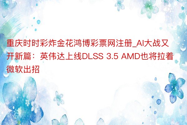 重庆时时彩炸金花鸿博彩票网注册_AI大战又开新篇：英伟达上线DLSS 3.5 AMD也将拉着微软出招