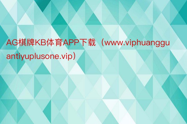AG棋牌KB体育APP下载（www.viphuangguantiyuplusone.vip）
