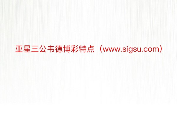 亚星三公韦德博彩特点（www.sigsu.com）
