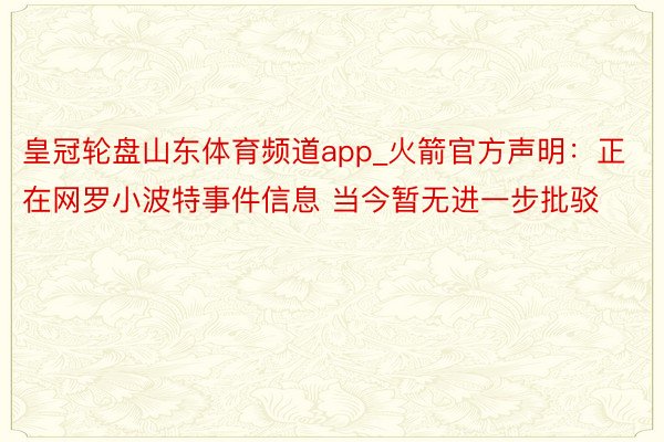 皇冠轮盘山东体育频道app_火箭官方声明：正在网罗小波特事件信息 当今暂无进一步批驳