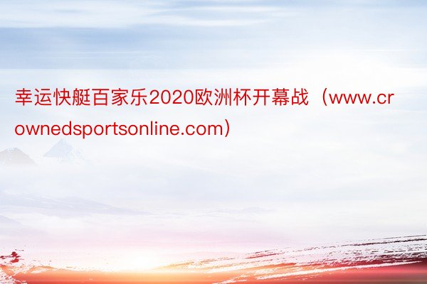 幸运快艇百家乐2020欧洲杯开幕战（www.crownedsportsonline.com）