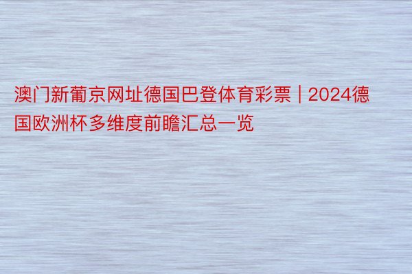 澳门新葡京网址德国巴登体育彩票 | 2024德国欧洲杯多维度前瞻汇总一览