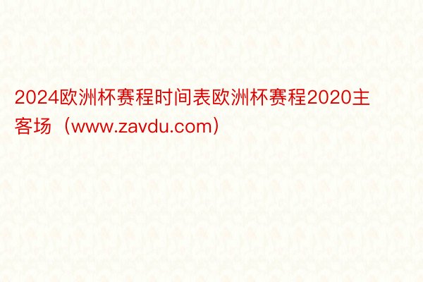 2024欧洲杯赛程时间表欧洲杯赛程2020主客场（www.zavdu.com）