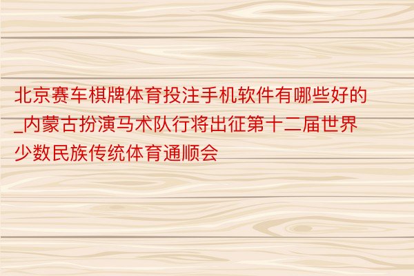 北京赛车棋牌体育投注手机软件有哪些好的_内蒙古扮演马术队行将出征第十二届世界少数民族传统体育通顺会