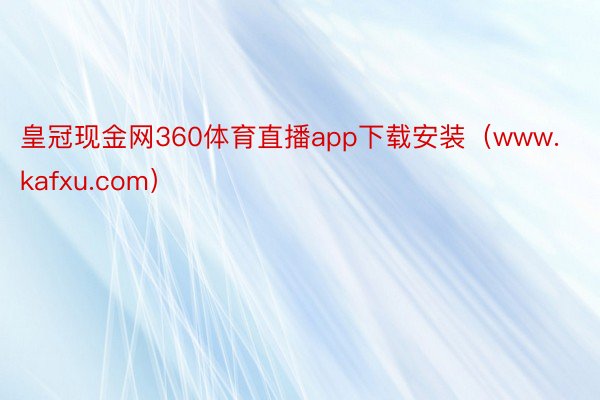 皇冠现金网360体育直播app下载安装（www.kafxu.com）