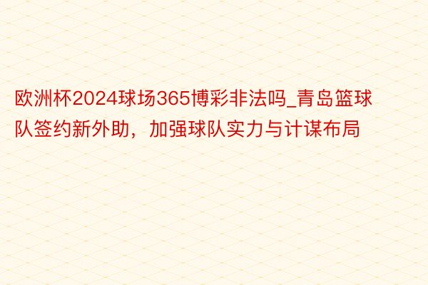 欧洲杯2024球场365博彩非法吗_青岛篮球队签约新外助，加强球队实力与计谋布局