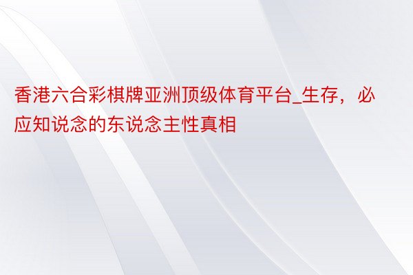 香港六合彩棋牌亚洲顶级体育平台_生存，必应知说念的东说念主性真相