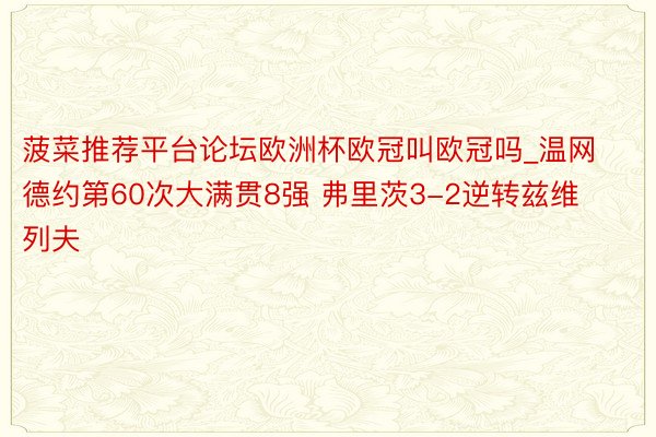 菠菜推荐平台论坛欧洲杯欧冠叫欧冠吗_温网德约第60次大满贯8强 弗里茨3-2逆转兹维列夫