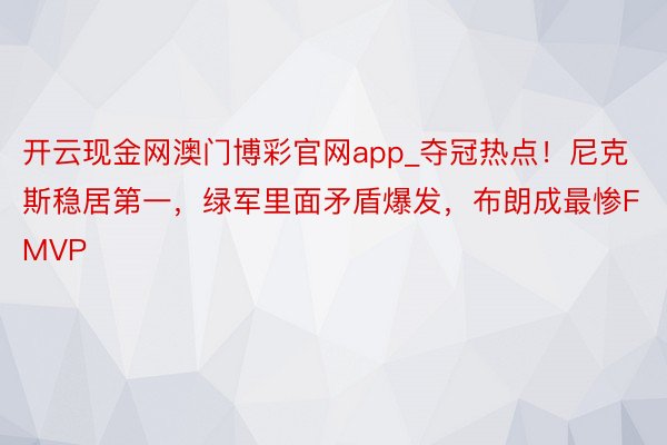 开云现金网澳门博彩官网app_夺冠热点！尼克斯稳居第一，绿军里面矛盾爆发，布朗成最惨FMVP