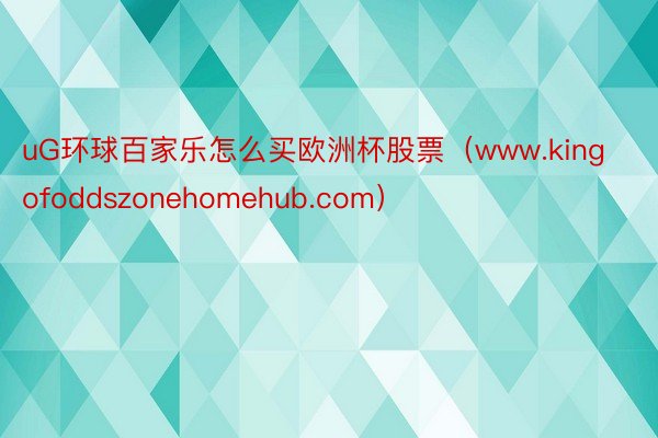 uG环球百家乐怎么买欧洲杯股票（www.kingofoddszonehomehub.com）