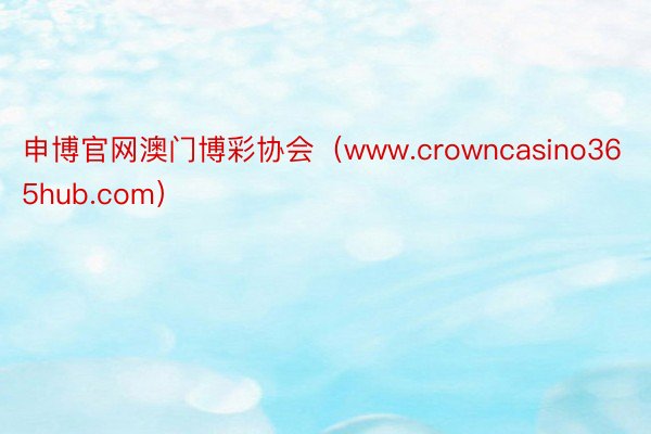 申博官网澳门博彩协会（www.crowncasino365hub.com）