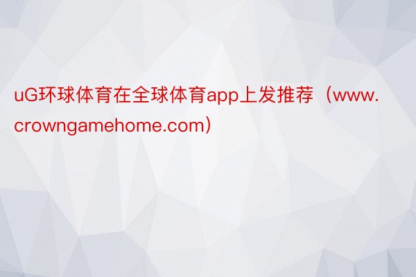 uG环球体育在全球体育app上发推荐（www.crowngamehome.com）