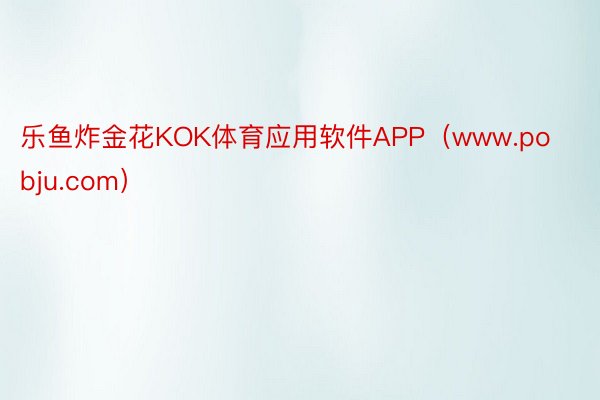 乐鱼炸金花KOK体育应用软件APP（www.pobju.com）