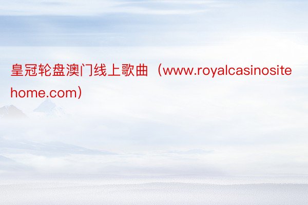 皇冠轮盘澳门线上歌曲（www.royalcasinositehome.com）