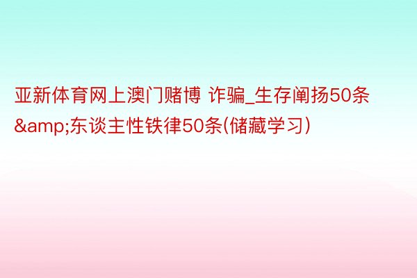 亚新体育网上澳门赌博 诈骗_生存阐扬50条&东谈主性铁律50条(储藏学习)