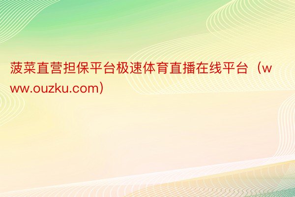 菠菜直营担保平台极速体育直播在线平台（www.ouzku.com）