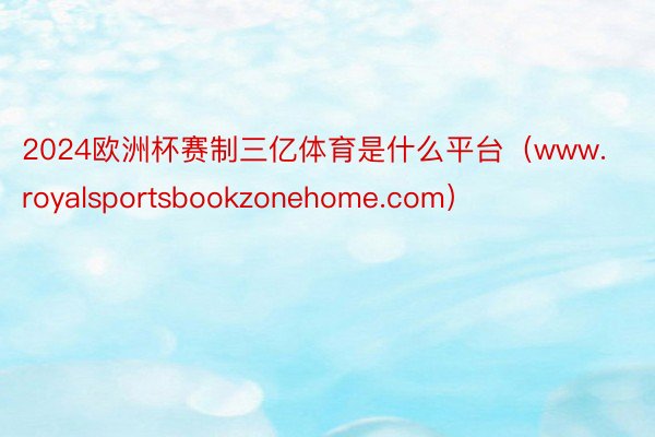 2024欧洲杯赛制三亿体育是什么平台（www.royalsportsbookzonehome.com）