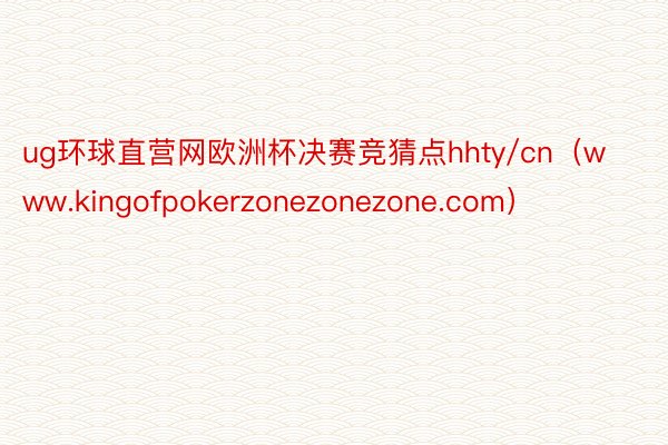 ug环球直营网欧洲杯决赛竞猜点hhty/cn（www.kingofpokerzonezonezone.com）