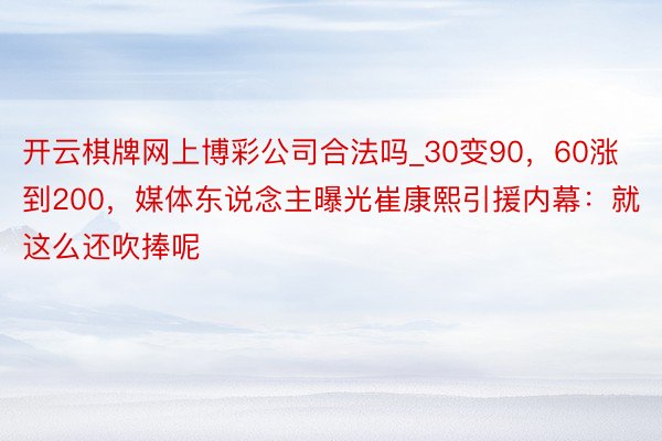 开云棋牌网上博彩公司合法吗_30变90，60涨到200，媒体东说念主曝光崔康熙引援内幕：就这么还吹捧呢