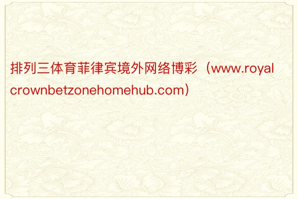 排列三体育菲律宾境外网络博彩（www.royalcrownbetzonehomehub.com）