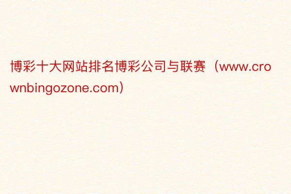 博彩十大网站排名博彩公司与联赛（www.crownbingozone.com）