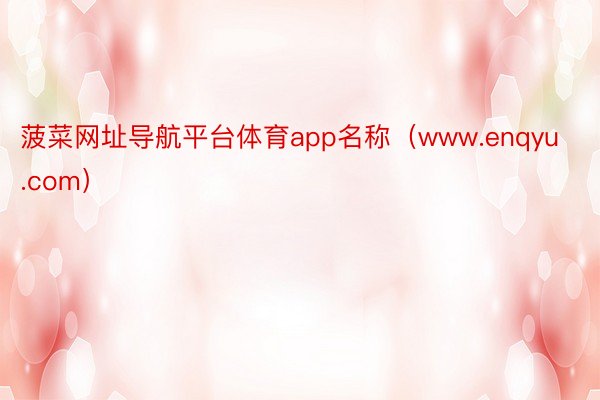 菠菜网址导航平台体育app名称(www.enqyu.com)